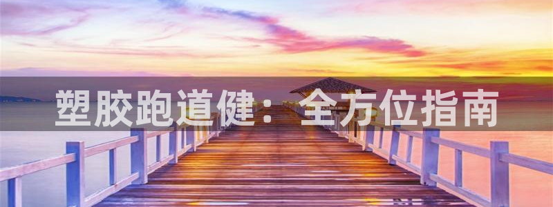 尊龙凯时贴吧：塑胶跑道健：全方位指南