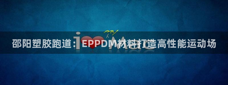 尊龙d88皆选ag发财网：邵阳塑胶跑道：EPPDM材料打造高性能运动场