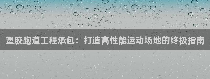 尊龙t500和t300区别：塑胶跑道工程承包：打造高