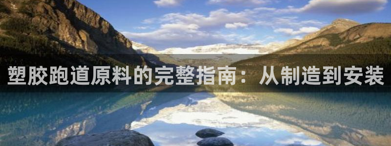 尊龙凯时处理未到账：塑胶跑道原料的完整指南：从制造到安装