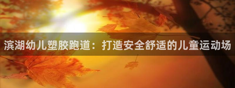 尊龙凯时人生就是搏首页：滨湖幼儿塑胶跑道：打造安全舒