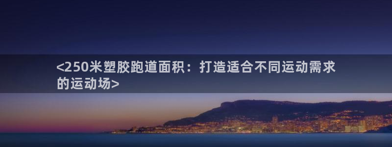 尊龙现金推荐ag发财网：<250米塑胶跑道面积：打造