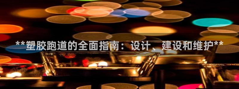尊龙官网APP下载：**塑胶跑道的全面指南：设计、建