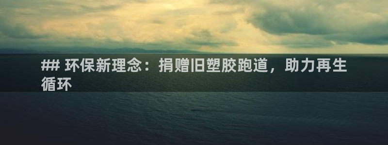 尊龙400：## 环保新理念：捐赠旧塑胶跑道，助力再