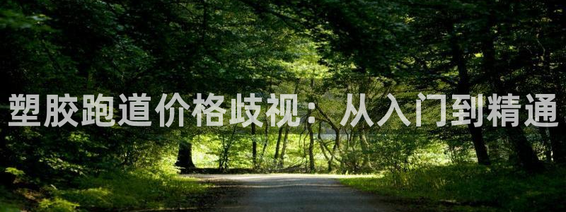 凯时尊龙平台登录：塑胶跑道价格歧视：从入门到精通