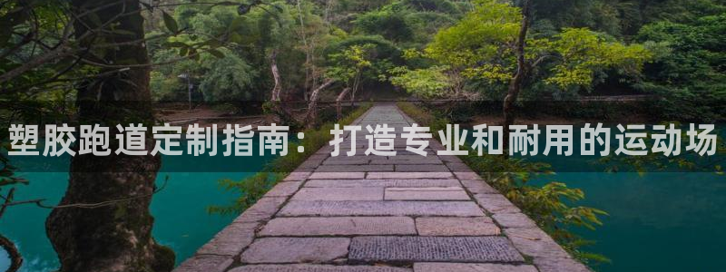 尊龙人生就是博登录首页：塑胶跑道定制指南：打造专业和