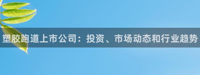 尊龙AG发财网：塑胶跑道上市公司：投资、市场动态和行业趋势