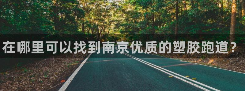 尊龙传奇英文怎么写：在哪里可以找到南京优质的塑胶跑道？