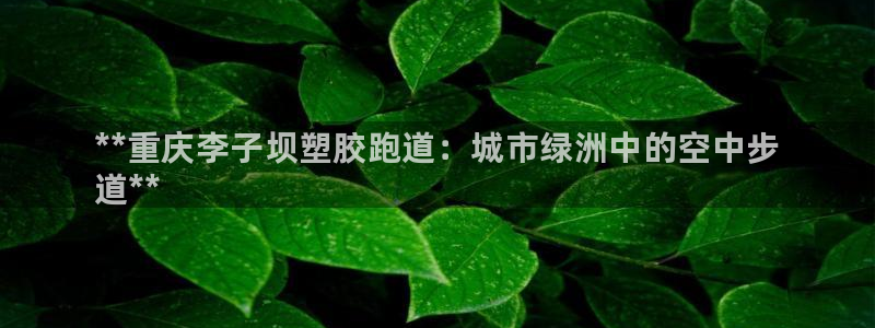 尊龙凯时官网版登录：**重庆李子坝塑胶跑道：城市绿洲