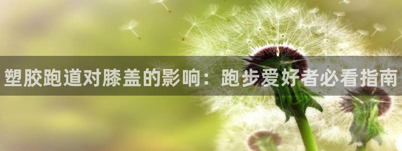 尊龙人生就是博登录：塑胶跑道对膝盖的影响：跑步爱好者必看指南