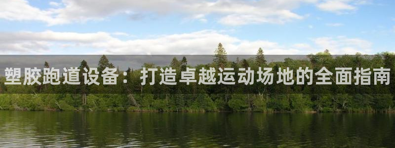 尊龙凯时和九游会哪个平台好一点：塑胶跑道设备：打造卓