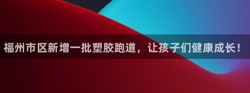 尊龙手机客户端下载：福州市区新增一批塑胶跑道，让孩子们健康成